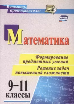 Математика. 9-11 классы. Формирование предметных умений. Решение задач повышенной сложности. ФГОС