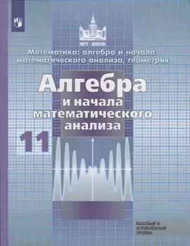Математика алгбера и начала математического анализа геометрия Алгебра и начала математического анализа 11 класс Базовый и углубленный уровни Учебник