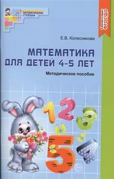 Математика для детей 4 - 5 лет: Учебно- методическое пособие к рабочей тетради "Я считаю до 5" 2-е изд. доп. и перераб