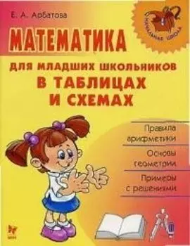 Математика для младших школьников в таблицах и схемах