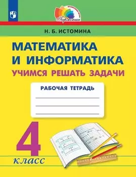 Математика и информатика. 4 класс. Учимся решать задачи. Рабочая тетрадь