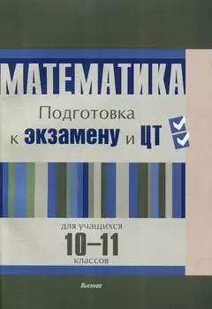 Математика. Подготовка к экзамену и ЦТ для учащихся 10-11 классов