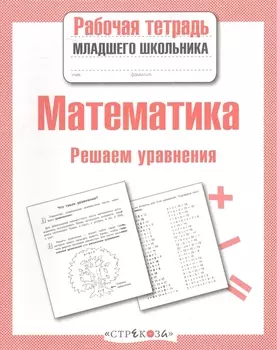 Математика. Рабочая тетрадь младшего школьника. Решаем уравнения