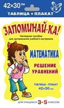 Запоминай-ка! Математика. Решение уравнений. Для учащихся 3 -5 классов. Таблица-плакат