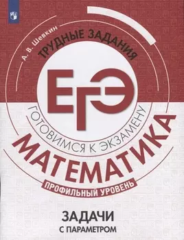 Математика. Трудные задания ЕГЭ. Задачи с параметром. Профильный уровень. Учебное пособие для общеобразовательных организаций