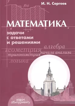 Математика: Задачи с ответами и решениями. Учебное пособие пособие для поступающих в вузы. 3 -е изд.