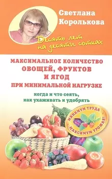 Максимальное количество овощей фруктов и ягод при минимальной нагрузке Когда и что сеять как ухаживать и удобрять