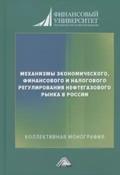 Механизмы экономического, финансового и налогового регулирования нефтегазового рынка в России: Коллективная монография