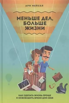 Меньше дел, больше жизни. Как сделать жизнь проще и освободить время для себя