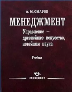 Менеджмент. Управление - древнейшее искусство, новейшая наука. Учебник. Омаров А.М. (Экономика)