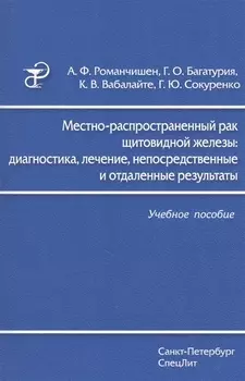 Местно-распространенный рак щитовидной железы: диагностика, лечение, непосредственные и отдаленные результаты: учебное пособие