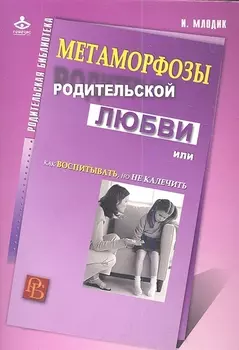 Метаморфозы родительской любви, или Как воспитывать, но не калечить.