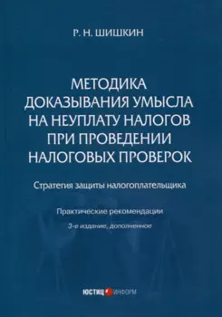 Методика доказывания умысла на неуплату налогов при проведении налоговых проверок. Стратегия защиты налогоплательщика. Практическиерекомендации. 3-е издание, дополненное