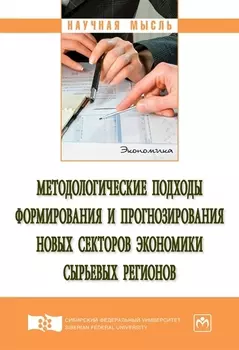 Методологические подходы формирования и прогнозирования новых секторов экономики сырьевых регионов. Монография