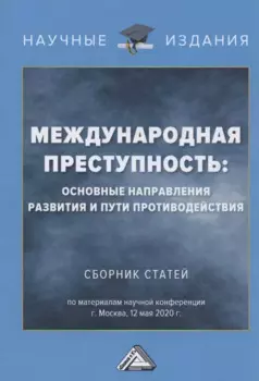 Международная преступность. Основные направления развития и пути противодейстия. Сборник статей по материалам научной конференции 12 мая 2020 г.