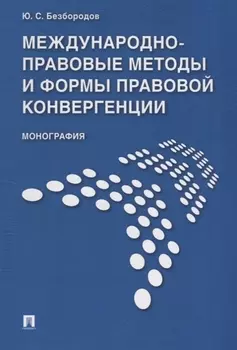 Международно-правовые методы и формы правовой конвергенции. Монография