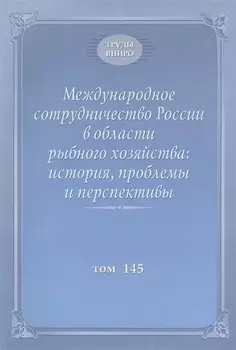 Международное сотрудничество России в области рыбного хозяйства история проблемы и перспективы Труды ВНИРО Том 145