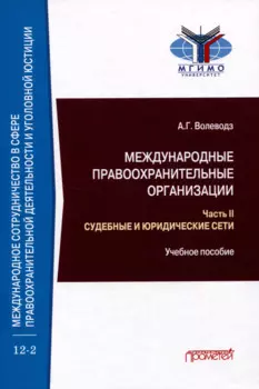 Международные правоохранительные организации: в 5-ти частях. Часть II. Судебные и юридические сети: Учебное пособие