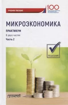 Микроэкономика. Практикум: Учебное пособие: в 2 частях. Часть 2. Решебник