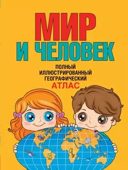 Мир и человек. Полный иллюстрированный географический атлас. 3-е издание, исправленное и дополненное