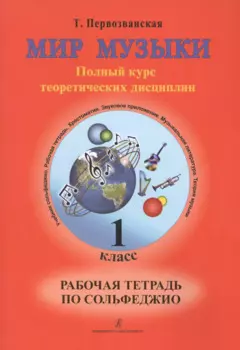 Мир музыки. Полный курс теоретических дисциплин. Рабочая тетрадь по сольфеджио. 1 класс