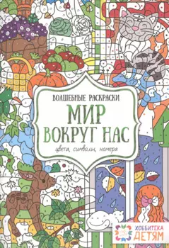 Мир вокруг нас. Цвета, символы, номера. Волшебные раскраски.