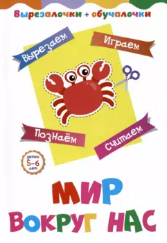 Мир вокруг нас. Детям 5-6 лет: Вырезаем, играем, познаем, считаем