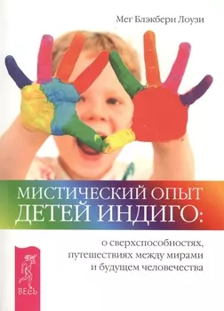 Мистический опыт детей Индиго: о сверхспособностях, путешествиях между мирами и будущем человечества.