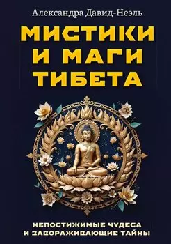 Мистики и маги Тибета. Непостижимые чудеса и завораживающие тайны