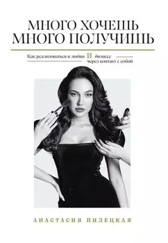 Много хочешь - много получишь. Как реализоваться в любви и бизнесе через контакт с собой