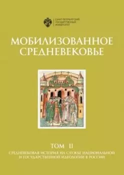 Мобилизованное средневековье: Т 2. Средневековая история на службе национальной и государственной идеология в России