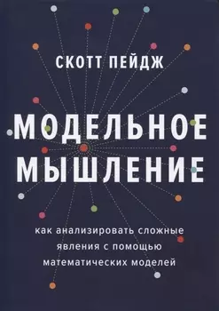 Модельное мышление. Как анализировать сложные явления с помощью математических моделей