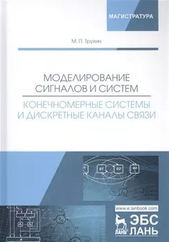 Моделирование сигналов и систем. Конечномерные системы и дискретные каналы связи. Учебное пособие