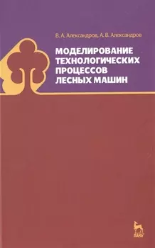 Моделирование технологических процессов лесных машин: Учебник, 3-е изд., перераб.