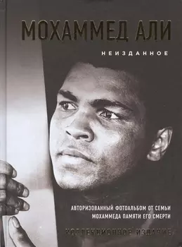 Мохаммед Али. Неизданное [авторизованный фотоальбом от семьи Мохаммеда памяти его смерти]
