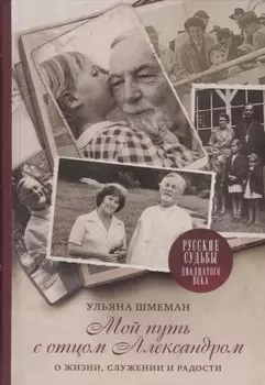 Мой путь с отцом Александром: О жизни, служении и радости