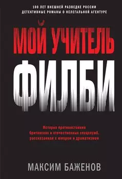 Мой учитель Филби. История противостояния британских и отечественных спецслужб, рассказанная с юмором и драматизмом