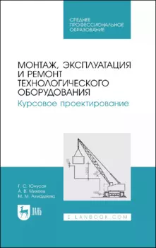 Монтаж, эксплуатация и ремонт технологического оборудования. Курсовое проектирование. Учебное пособие