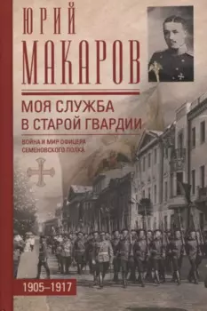 Моя служба в старой гвардии. Война и мир офицера Семеновского полка. 1905-1917