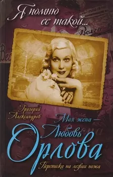 Моя жена - Любовь Орлова. Переписка на лезвии ножа