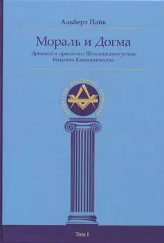 Мораль и Догма Древнего и принятого Шотландского устава Вольного Каменщичества Южной Юрисдикции для Соединенных Штатов Америки. Том I