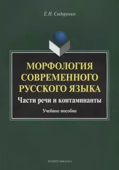 Морфология современного русского языка. Части речи и контаминанты. Учебное пособие