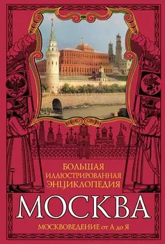Москва: Большая иллюстрированная энциклопедия: Москвоведение от А до Я