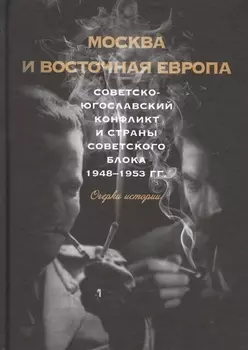 Москва и восточная Европа. Советско-югославский конфликт и страны советского блока. 1948–1953 гг. Очерки истории
