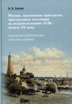Москва, московские пригороды, пригородные поселения во второй половине XVIII – начале XX века (процессы урбанизации сельских окраин)