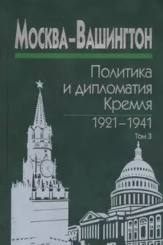 Москва-Вашингтон. Политика и дипломатия Кремля 1921-1941. Сборник документов в трех томах. Том 3. 1933-1941