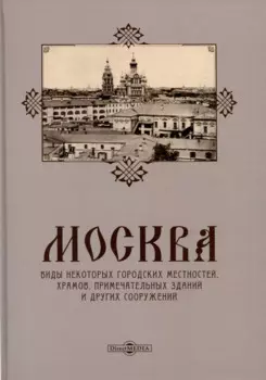 Москва. Виды некоторых городских местностей, храмов, примечательных зданий и других сооружений