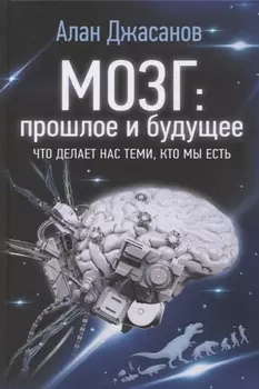 Мозг: прошлое и будущее. Что делает нас теми, кто мы есть