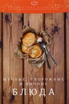 Мучные, творожные и яичные блюда: производственно-практическое издание