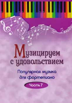 Музицируем с удовольствием. Часть 7 (Популярная музыка для фортепиано)